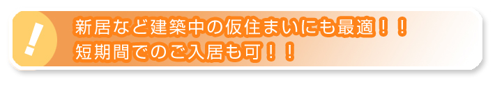 新居など建築中の仮住まいにも最適。短期間でのご入居も可。